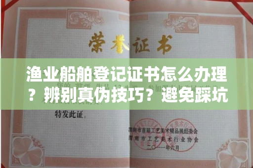 武汉渔业船舶登记证书怎么办理?辨别真伪技巧?避免踩坑指南